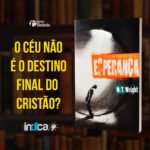 Leia mais sobre o artigo O Céu não é o Destino Final do Cristão?